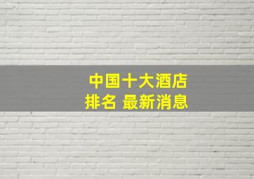 中国十大酒店排名 最新消息